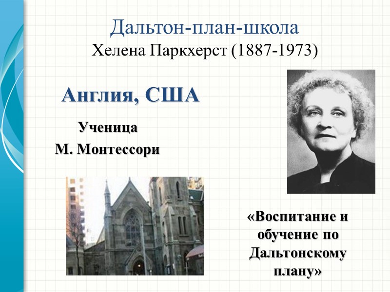 Дальтон-план-школа Хелена Паркхерст (1887-1973) Англия, США Ученица  М. Монтессори   «Воспитание и